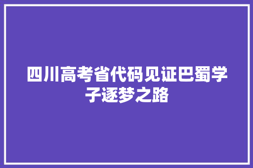 四川高考省代码见证巴蜀学子逐梦之路