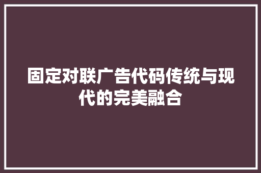 固定对联广告代码传统与现代的完美融合