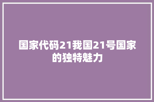 国家代码21我国21号国家的独特魅力