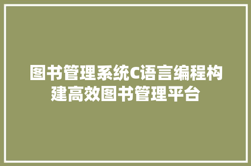 图书管理系统C语言编程构建高效图书管理平台