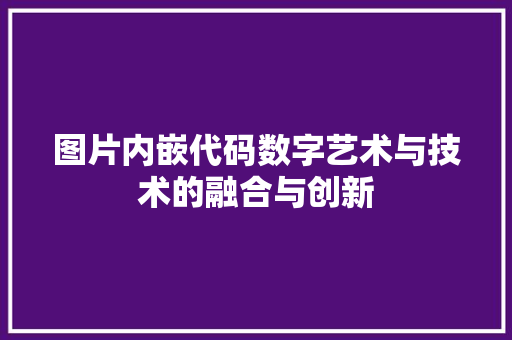 图片内嵌代码数字艺术与技术的融合与创新