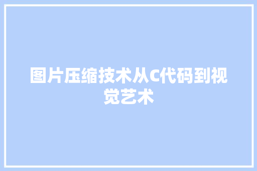 图片压缩技术从C代码到视觉艺术