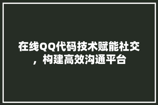 在线QQ代码技术赋能社交，构建高效沟通平台