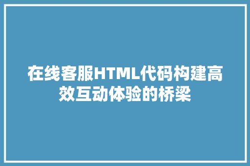 在线客服HTML代码构建高效互动体验的桥梁