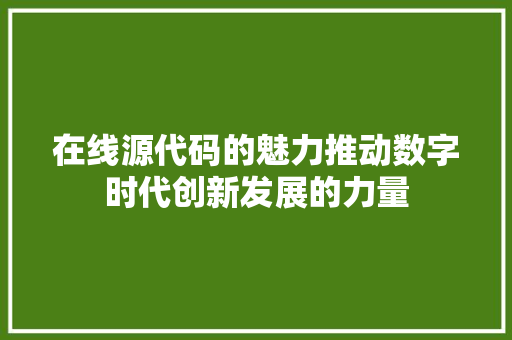 在线源代码的魅力推动数字时代创新发展的力量