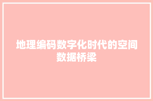 地理编码数字化时代的空间数据桥梁