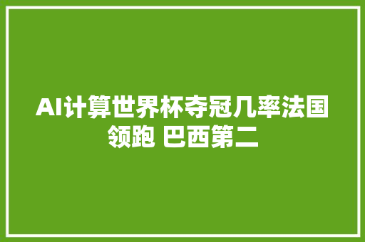 AI计算世界杯夺冠几率法国领跑 巴西第二