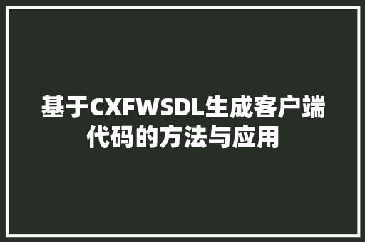 基于CXFWSDL生成客户端代码的方法与应用