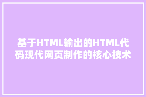 基于HTML输出的HTML代码现代网页制作的核心技术