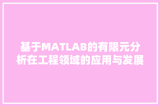 基于MATLAB的有限元分析在工程领域的应用与发展