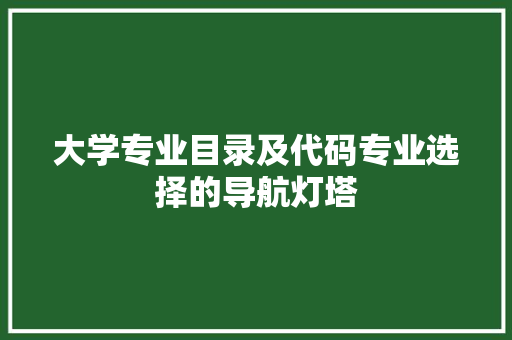 大学专业目录及代码专业选择的导航灯塔