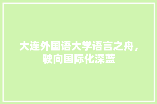 大连外国语大学语言之舟，驶向国际化深蓝