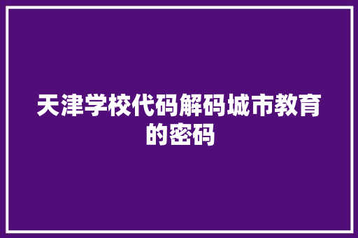 天津学校代码解码城市教育的密码