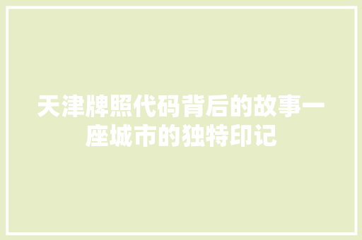 天津牌照代码背后的故事一座城市的独特印记