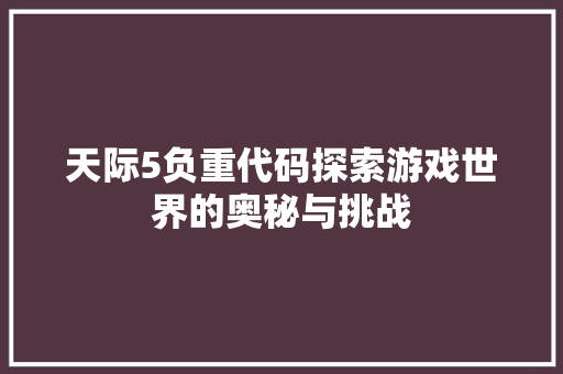 天际5负重代码探索游戏世界的奥秘与挑战