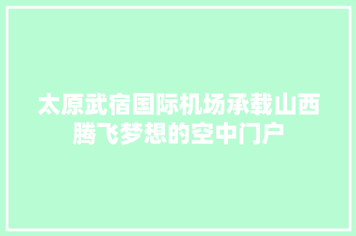 太原武宿国际机场承载山西腾飞梦想的空中门户