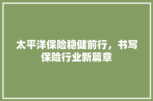 太平洋保险稳健前行，书写保险行业新篇章