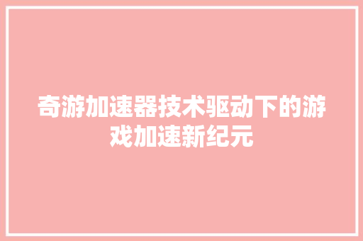 奇游加速器技术驱动下的游戏加速新纪元