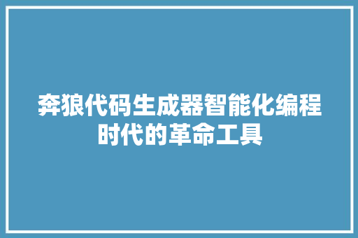 奔狼代码生成器智能化编程时代的革命工具