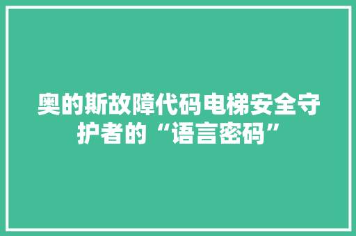 奥的斯故障代码电梯安全守护者的“语言密码”