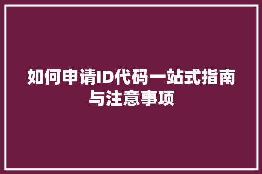 如何申请ID代码一站式指南与注意事项