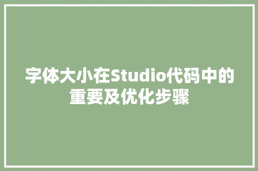 字体大小在Studio代码中的重要及优化步骤