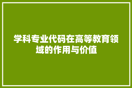 学科专业代码在高等教育领域的作用与价值