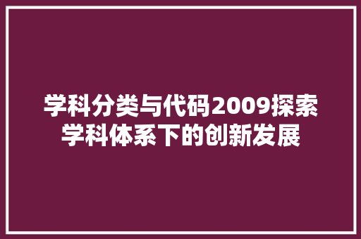 学科分类与代码2009探索学科体系下的创新发展