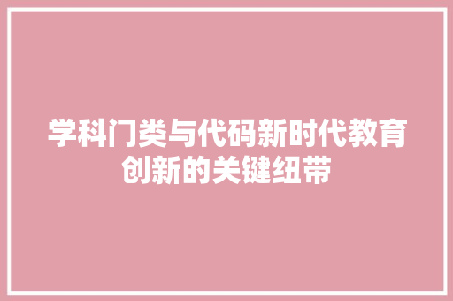 学科门类与代码新时代教育创新的关键纽带