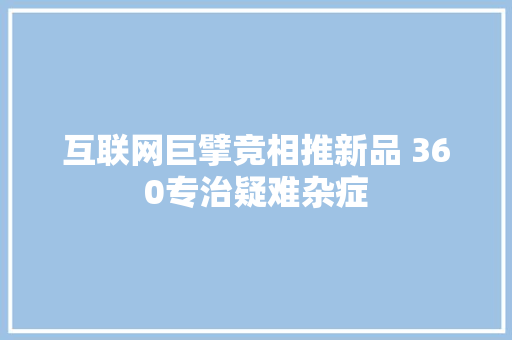 互联网巨擘竞相推新品 360专治疑难杂症