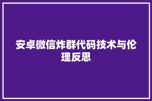 安卓微信炸群代码技术与伦理反思