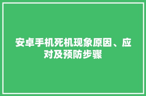 安卓手机死机现象原因、应对及预防步骤