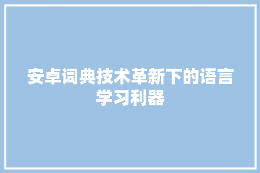 安卓词典技术革新下的语言学习利器