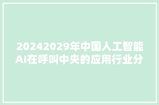 20242029年中国人工智能AI在呼叫中央的应用行业分析研究申报