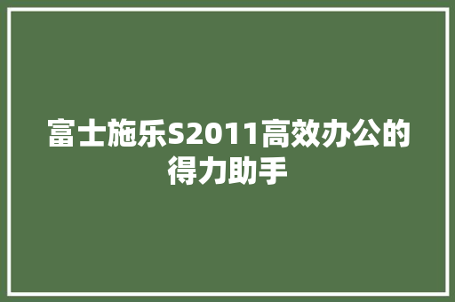 富士施乐S2011高效办公的得力助手