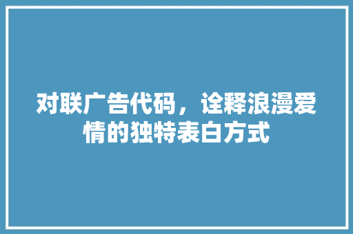 对联广告代码，诠释浪漫爱情的独特表白方式