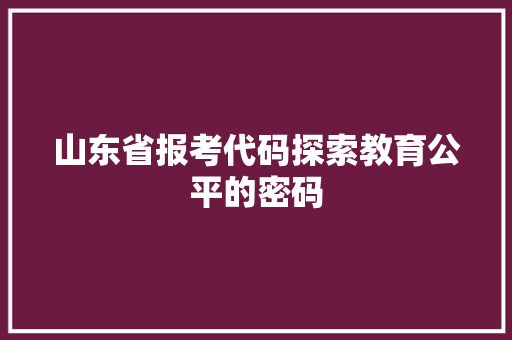 山东省报考代码探索教育公平的密码