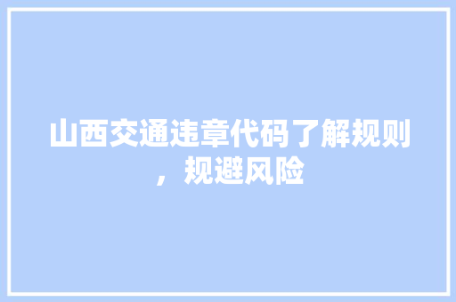 山西交通违章代码了解规则，规避风险