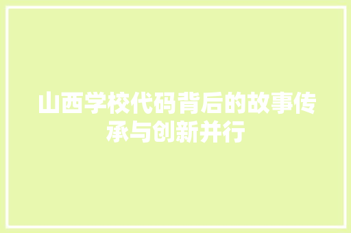 山西学校代码背后的故事传承与创新并行