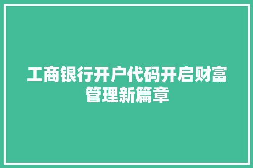 工商银行开户代码开启财富管理新篇章