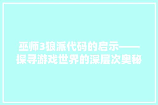 巫师3狼派代码的启示——探寻游戏世界的深层次奥秘