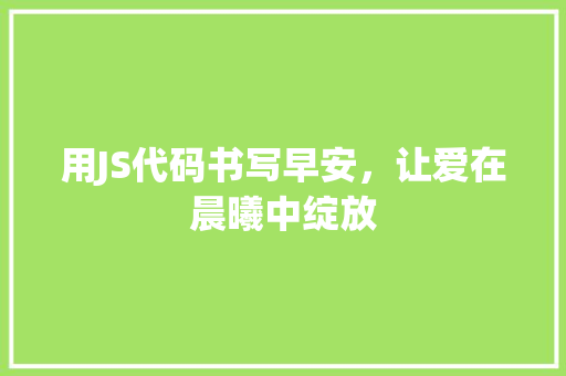 用JS代码书写早安，让爱在晨曦中绽放