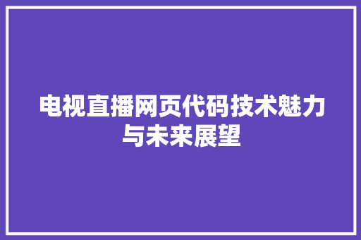 电视直播网页代码技术魅力与未来展望