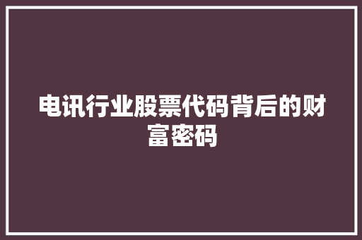 电讯行业股票代码背后的财富密码