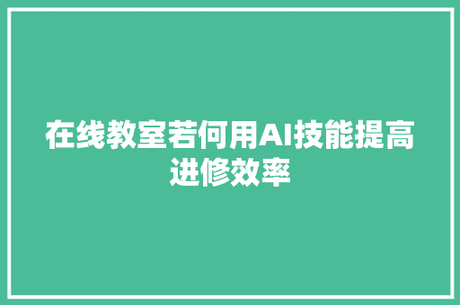 在线教室若何用AI技能提高进修效率