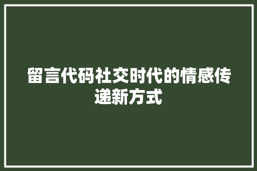 留言代码社交时代的情感传递新方式