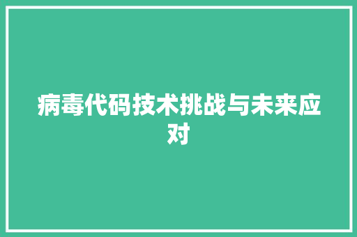 病毒代码技术挑战与未来应对