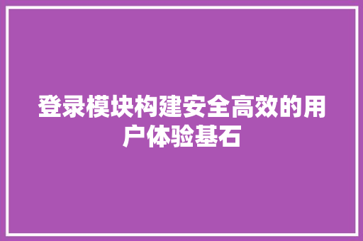 登录模块构建安全高效的用户体验基石