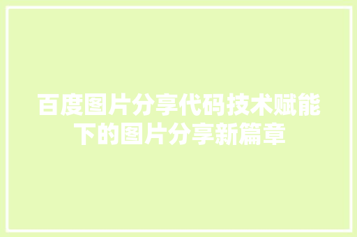 百度图片分享代码技术赋能下的图片分享新篇章