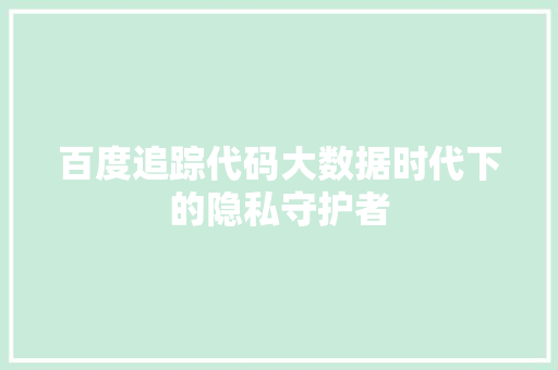 百度追踪代码大数据时代下的隐私守护者